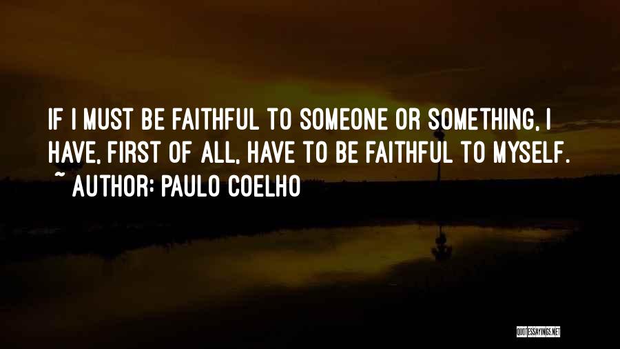 Paulo Coelho Quotes: If I Must Be Faithful To Someone Or Something, I Have, First Of All, Have To Be Faithful To Myself.
