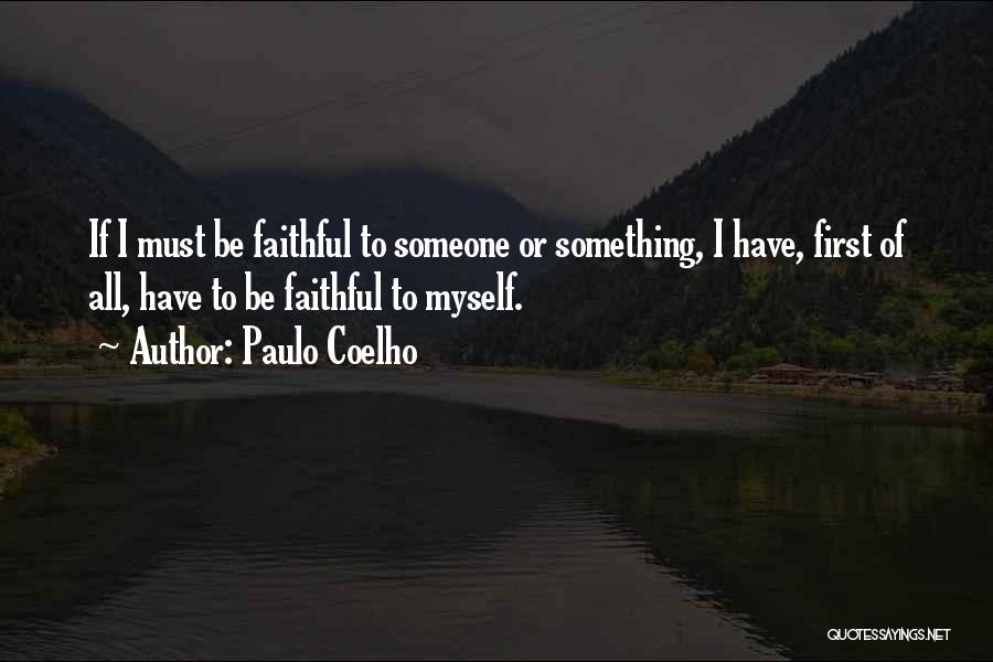 Paulo Coelho Quotes: If I Must Be Faithful To Someone Or Something, I Have, First Of All, Have To Be Faithful To Myself.