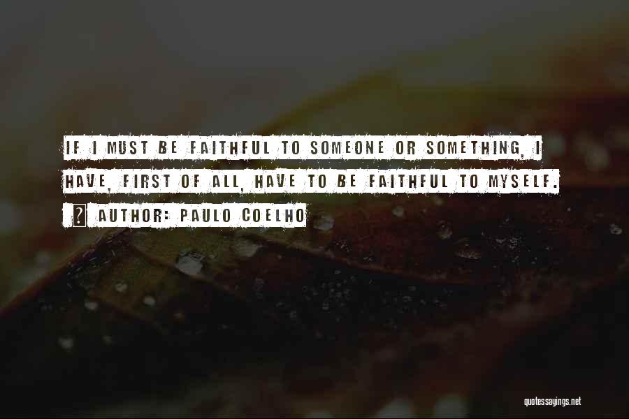 Paulo Coelho Quotes: If I Must Be Faithful To Someone Or Something, I Have, First Of All, Have To Be Faithful To Myself.