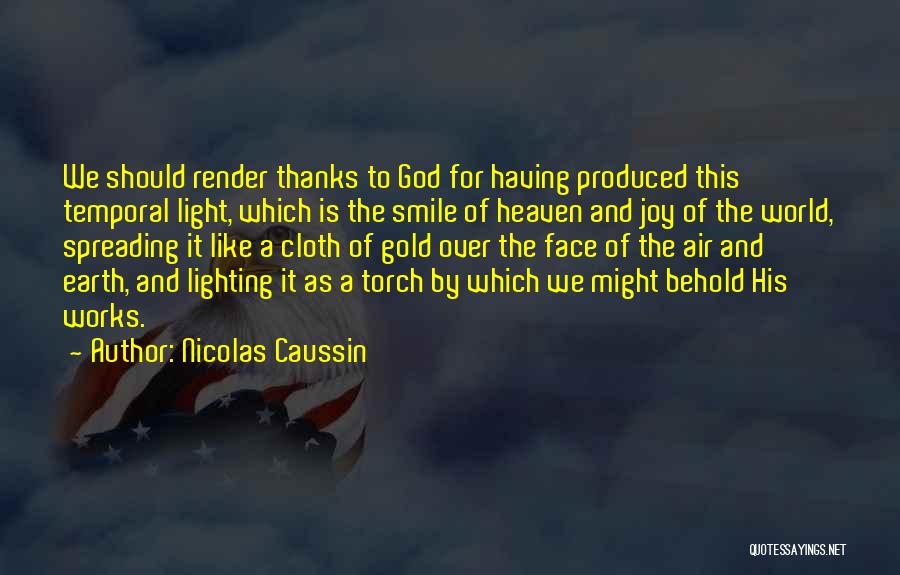 Nicolas Caussin Quotes: We Should Render Thanks To God For Having Produced This Temporal Light, Which Is The Smile Of Heaven And Joy