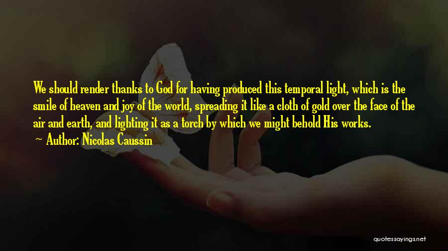 Nicolas Caussin Quotes: We Should Render Thanks To God For Having Produced This Temporal Light, Which Is The Smile Of Heaven And Joy