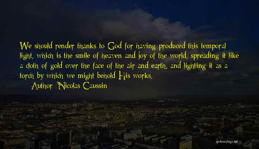 Nicolas Caussin Quotes: We Should Render Thanks To God For Having Produced This Temporal Light, Which Is The Smile Of Heaven And Joy