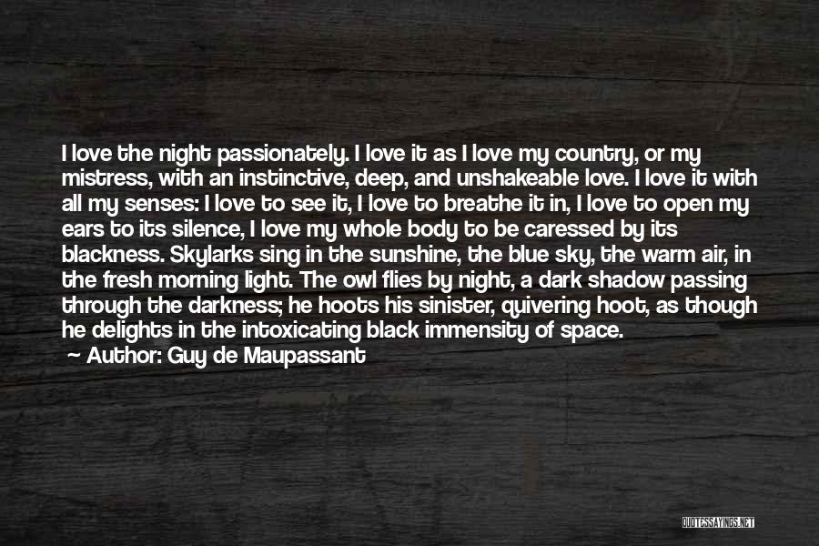 Guy De Maupassant Quotes: I Love The Night Passionately. I Love It As I Love My Country, Or My Mistress, With An Instinctive, Deep,