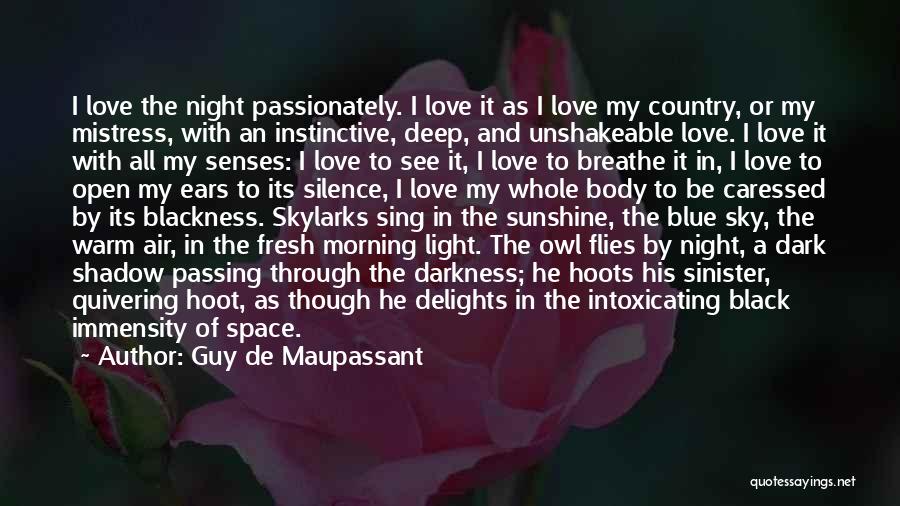 Guy De Maupassant Quotes: I Love The Night Passionately. I Love It As I Love My Country, Or My Mistress, With An Instinctive, Deep,