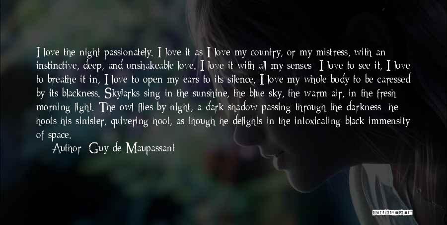 Guy De Maupassant Quotes: I Love The Night Passionately. I Love It As I Love My Country, Or My Mistress, With An Instinctive, Deep,