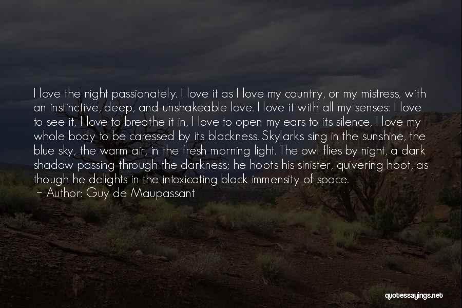 Guy De Maupassant Quotes: I Love The Night Passionately. I Love It As I Love My Country, Or My Mistress, With An Instinctive, Deep,