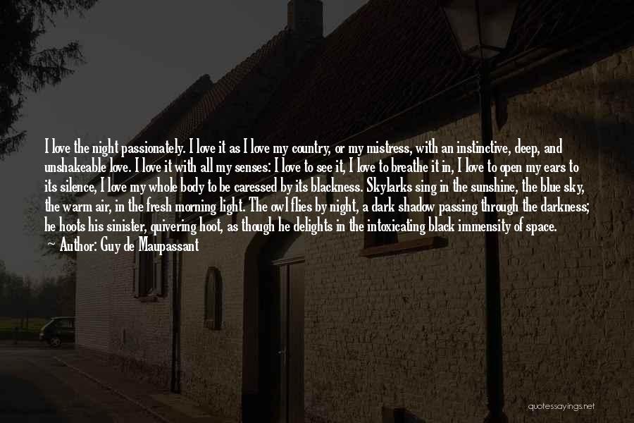 Guy De Maupassant Quotes: I Love The Night Passionately. I Love It As I Love My Country, Or My Mistress, With An Instinctive, Deep,