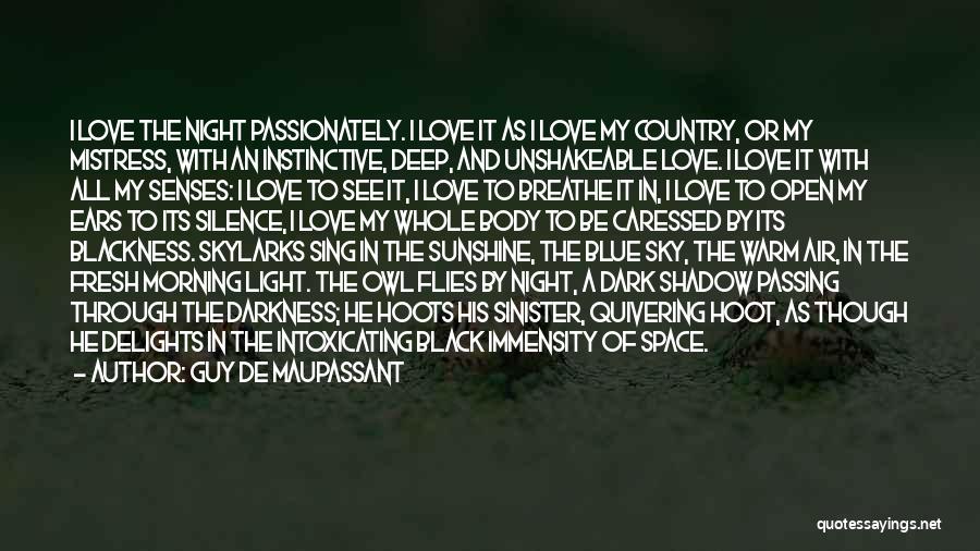 Guy De Maupassant Quotes: I Love The Night Passionately. I Love It As I Love My Country, Or My Mistress, With An Instinctive, Deep,