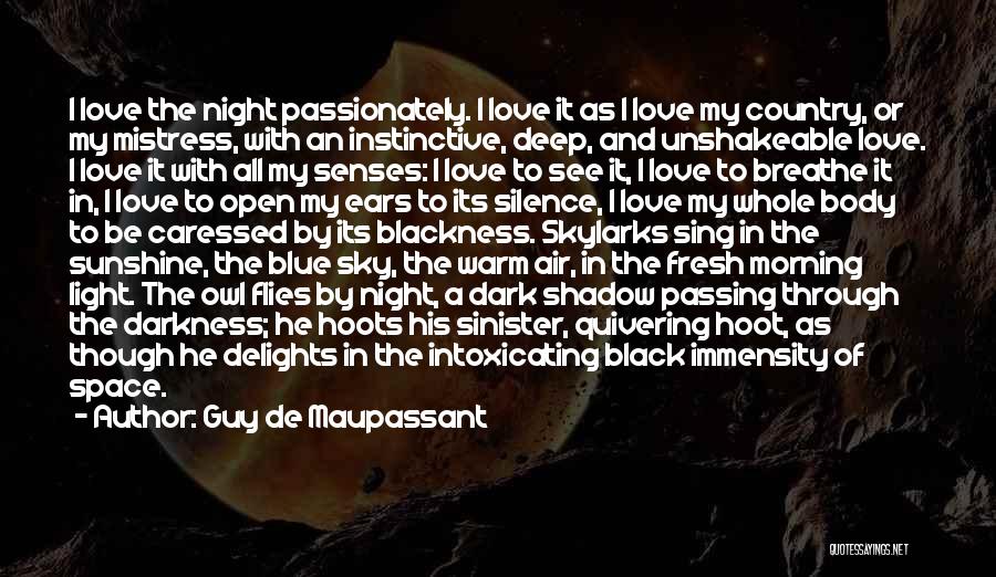 Guy De Maupassant Quotes: I Love The Night Passionately. I Love It As I Love My Country, Or My Mistress, With An Instinctive, Deep,