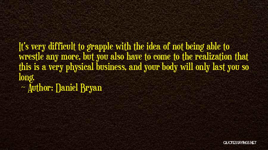 Daniel Bryan Quotes: It's Very Difficult To Grapple With The Idea Of Not Being Able To Wrestle Any More, But You Also Have