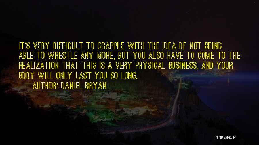 Daniel Bryan Quotes: It's Very Difficult To Grapple With The Idea Of Not Being Able To Wrestle Any More, But You Also Have