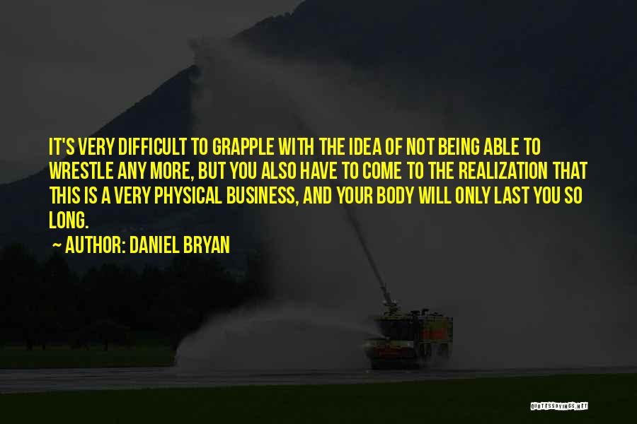 Daniel Bryan Quotes: It's Very Difficult To Grapple With The Idea Of Not Being Able To Wrestle Any More, But You Also Have