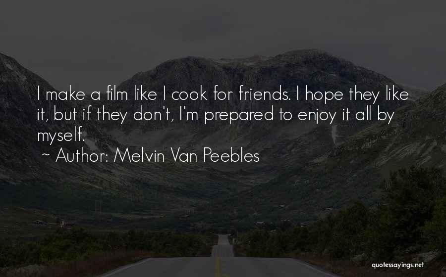 Melvin Van Peebles Quotes: I Make A Film Like I Cook For Friends. I Hope They Like It, But If They Don't, I'm Prepared