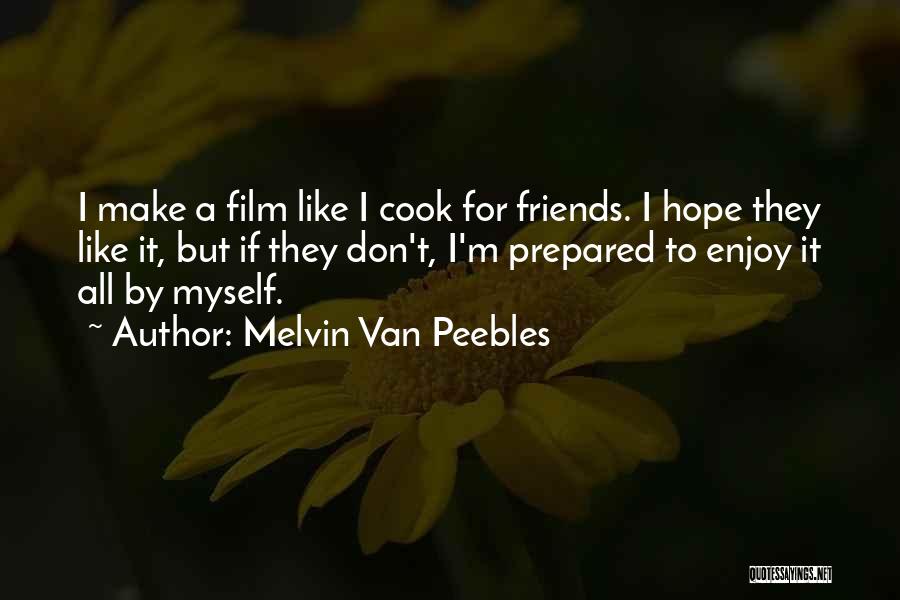 Melvin Van Peebles Quotes: I Make A Film Like I Cook For Friends. I Hope They Like It, But If They Don't, I'm Prepared