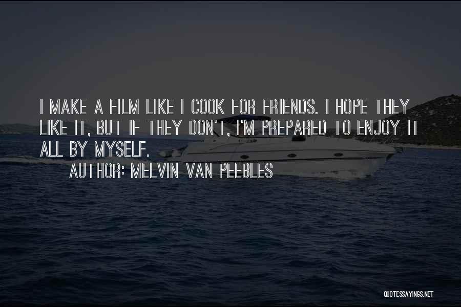 Melvin Van Peebles Quotes: I Make A Film Like I Cook For Friends. I Hope They Like It, But If They Don't, I'm Prepared