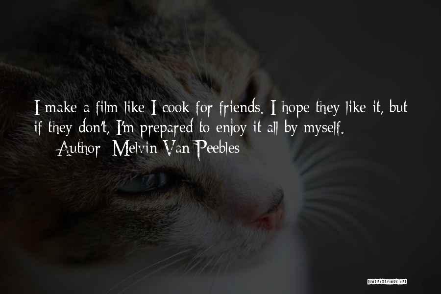 Melvin Van Peebles Quotes: I Make A Film Like I Cook For Friends. I Hope They Like It, But If They Don't, I'm Prepared