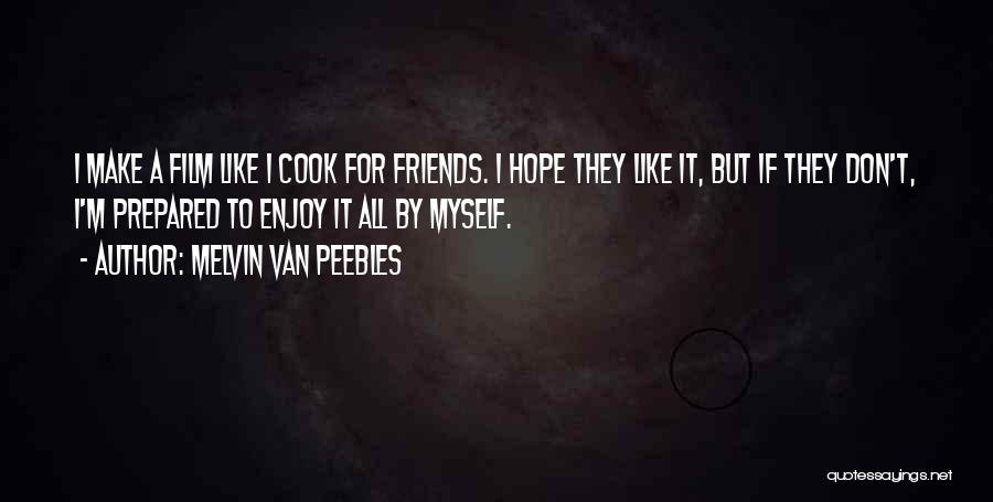 Melvin Van Peebles Quotes: I Make A Film Like I Cook For Friends. I Hope They Like It, But If They Don't, I'm Prepared