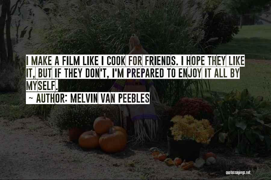 Melvin Van Peebles Quotes: I Make A Film Like I Cook For Friends. I Hope They Like It, But If They Don't, I'm Prepared