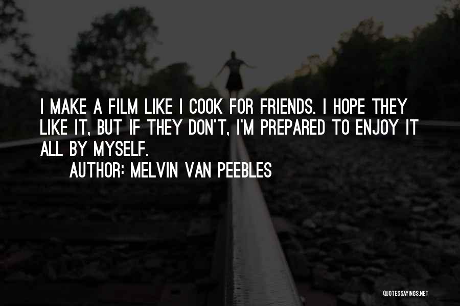 Melvin Van Peebles Quotes: I Make A Film Like I Cook For Friends. I Hope They Like It, But If They Don't, I'm Prepared