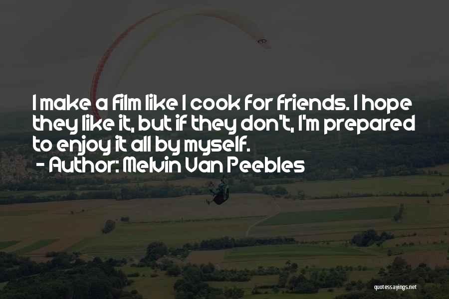 Melvin Van Peebles Quotes: I Make A Film Like I Cook For Friends. I Hope They Like It, But If They Don't, I'm Prepared