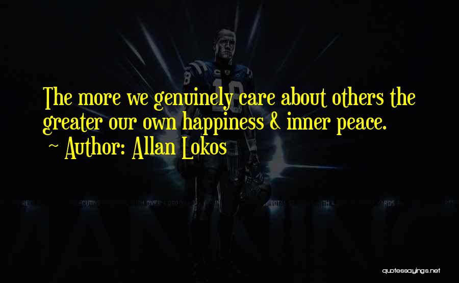 Allan Lokos Quotes: The More We Genuinely Care About Others The Greater Our Own Happiness & Inner Peace.