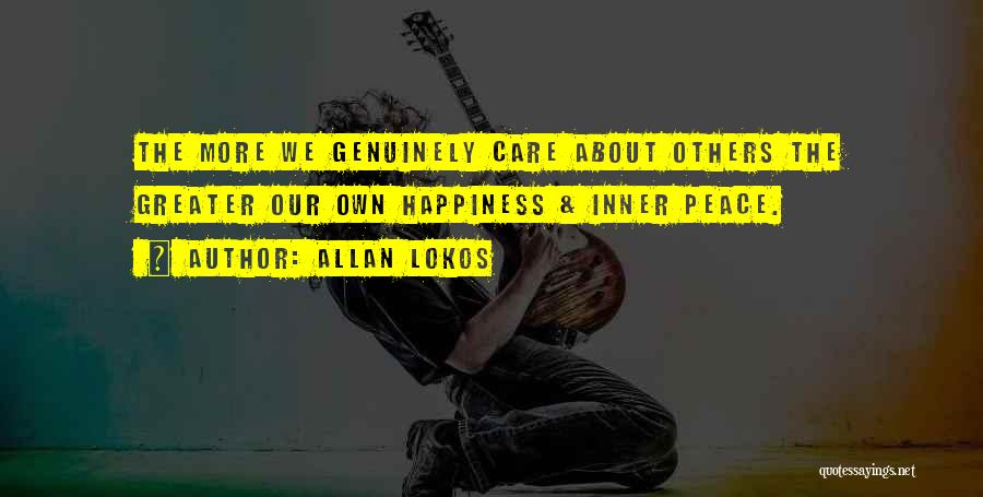 Allan Lokos Quotes: The More We Genuinely Care About Others The Greater Our Own Happiness & Inner Peace.