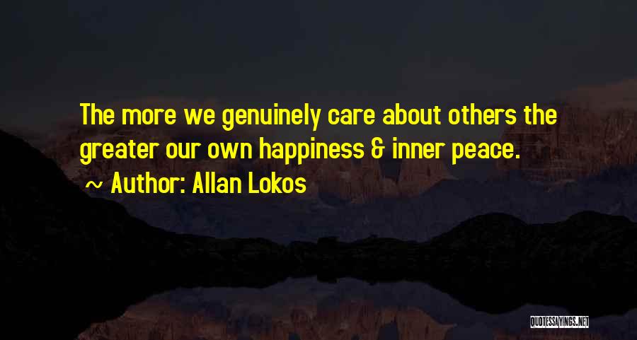 Allan Lokos Quotes: The More We Genuinely Care About Others The Greater Our Own Happiness & Inner Peace.