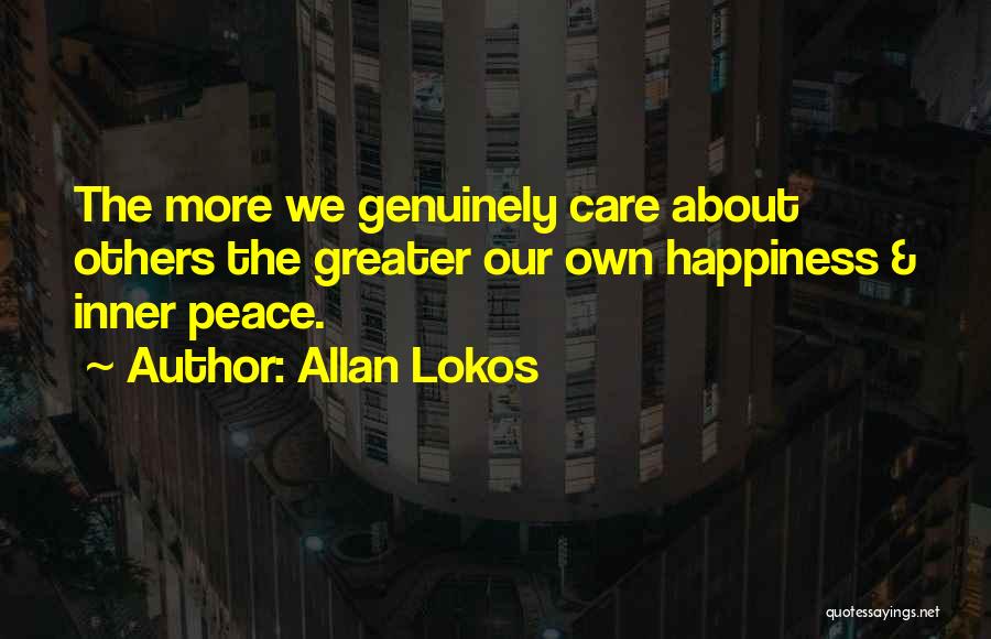 Allan Lokos Quotes: The More We Genuinely Care About Others The Greater Our Own Happiness & Inner Peace.