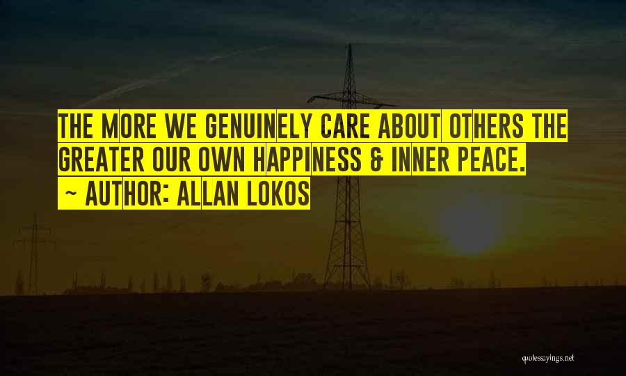 Allan Lokos Quotes: The More We Genuinely Care About Others The Greater Our Own Happiness & Inner Peace.