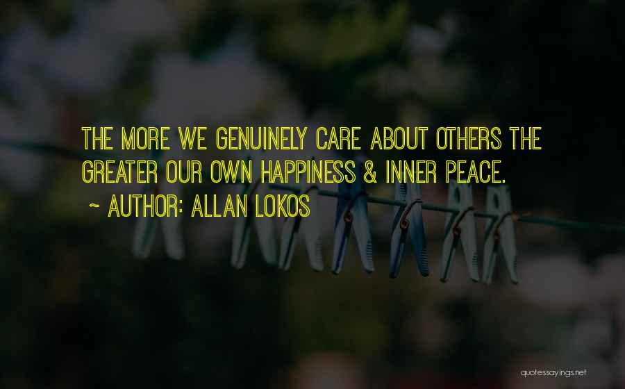 Allan Lokos Quotes: The More We Genuinely Care About Others The Greater Our Own Happiness & Inner Peace.