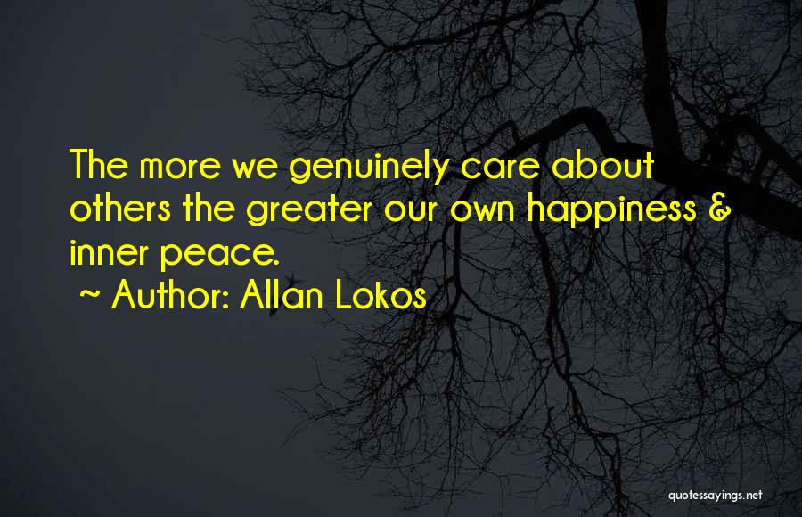 Allan Lokos Quotes: The More We Genuinely Care About Others The Greater Our Own Happiness & Inner Peace.