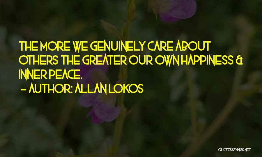 Allan Lokos Quotes: The More We Genuinely Care About Others The Greater Our Own Happiness & Inner Peace.