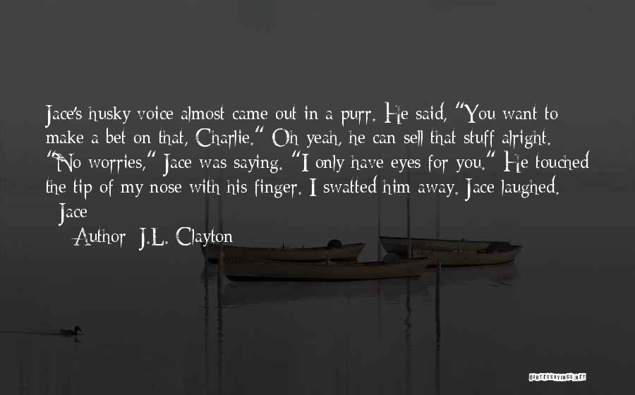 J.L. Clayton Quotes: Jace's Husky Voice Almost Came Out In A Purr. He Said, You Want To Make A Bet On That, Charlie.