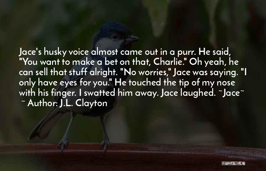 J.L. Clayton Quotes: Jace's Husky Voice Almost Came Out In A Purr. He Said, You Want To Make A Bet On That, Charlie.