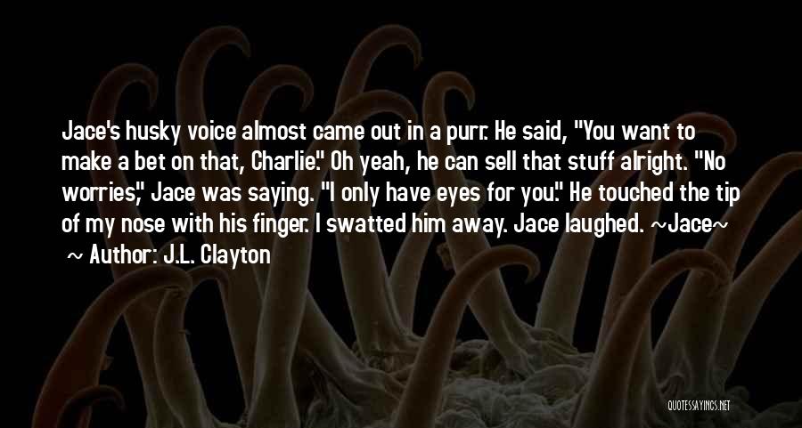 J.L. Clayton Quotes: Jace's Husky Voice Almost Came Out In A Purr. He Said, You Want To Make A Bet On That, Charlie.