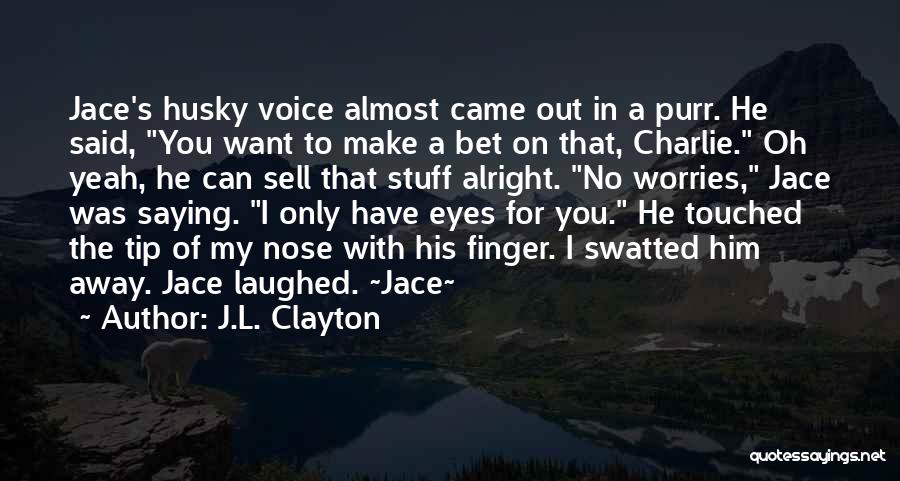 J.L. Clayton Quotes: Jace's Husky Voice Almost Came Out In A Purr. He Said, You Want To Make A Bet On That, Charlie.