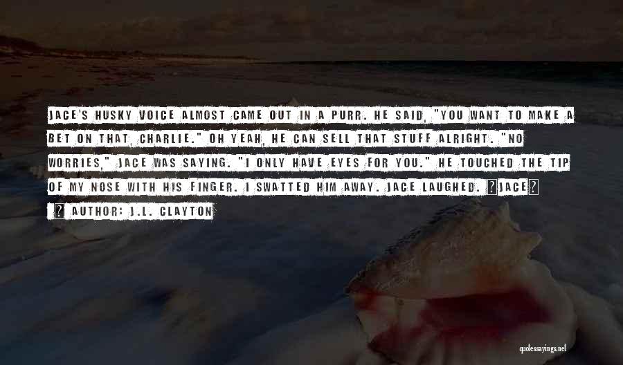 J.L. Clayton Quotes: Jace's Husky Voice Almost Came Out In A Purr. He Said, You Want To Make A Bet On That, Charlie.