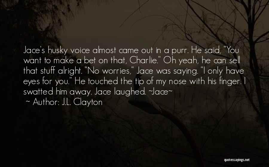 J.L. Clayton Quotes: Jace's Husky Voice Almost Came Out In A Purr. He Said, You Want To Make A Bet On That, Charlie.