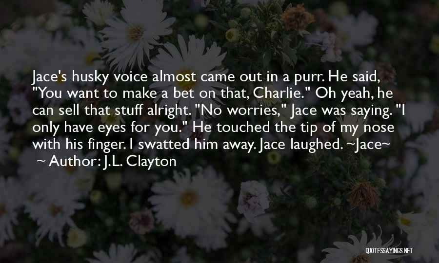 J.L. Clayton Quotes: Jace's Husky Voice Almost Came Out In A Purr. He Said, You Want To Make A Bet On That, Charlie.