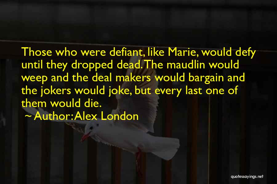 Alex London Quotes: Those Who Were Defiant, Like Marie, Would Defy Until They Dropped Dead. The Maudlin Would Weep And The Deal Makers