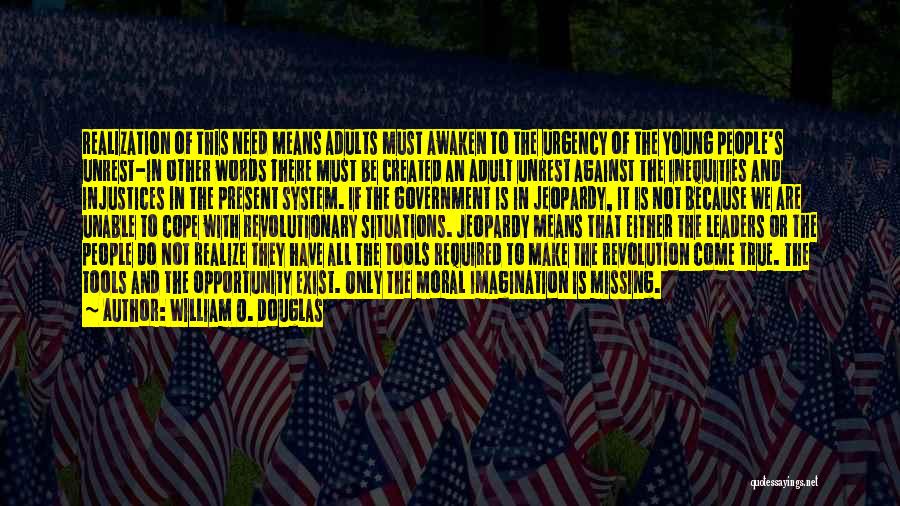 William O. Douglas Quotes: Realization Of This Need Means Adults Must Awaken To The Urgency Of The Young People's Unrest-in Other Words There Must