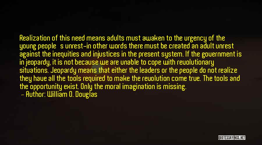 William O. Douglas Quotes: Realization Of This Need Means Adults Must Awaken To The Urgency Of The Young People's Unrest-in Other Words There Must