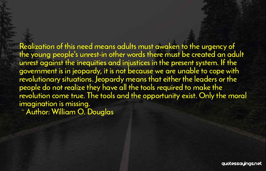 William O. Douglas Quotes: Realization Of This Need Means Adults Must Awaken To The Urgency Of The Young People's Unrest-in Other Words There Must