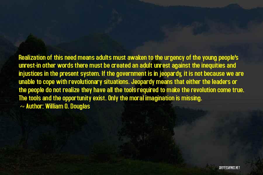 William O. Douglas Quotes: Realization Of This Need Means Adults Must Awaken To The Urgency Of The Young People's Unrest-in Other Words There Must