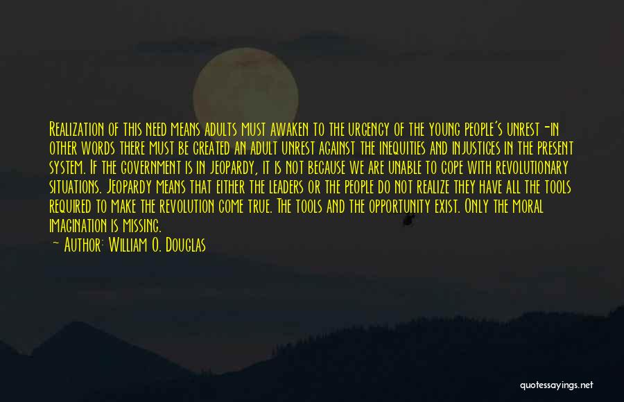 William O. Douglas Quotes: Realization Of This Need Means Adults Must Awaken To The Urgency Of The Young People's Unrest-in Other Words There Must