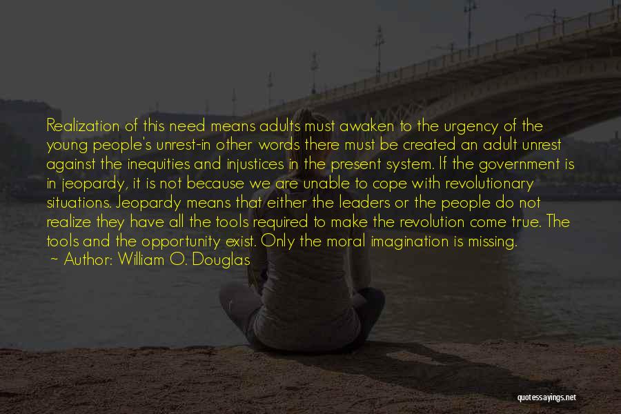 William O. Douglas Quotes: Realization Of This Need Means Adults Must Awaken To The Urgency Of The Young People's Unrest-in Other Words There Must