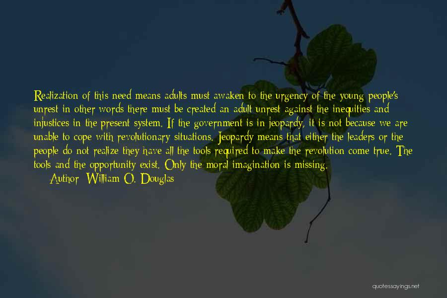 William O. Douglas Quotes: Realization Of This Need Means Adults Must Awaken To The Urgency Of The Young People's Unrest-in Other Words There Must