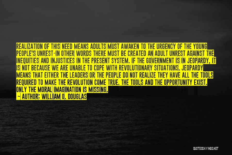 William O. Douglas Quotes: Realization Of This Need Means Adults Must Awaken To The Urgency Of The Young People's Unrest-in Other Words There Must