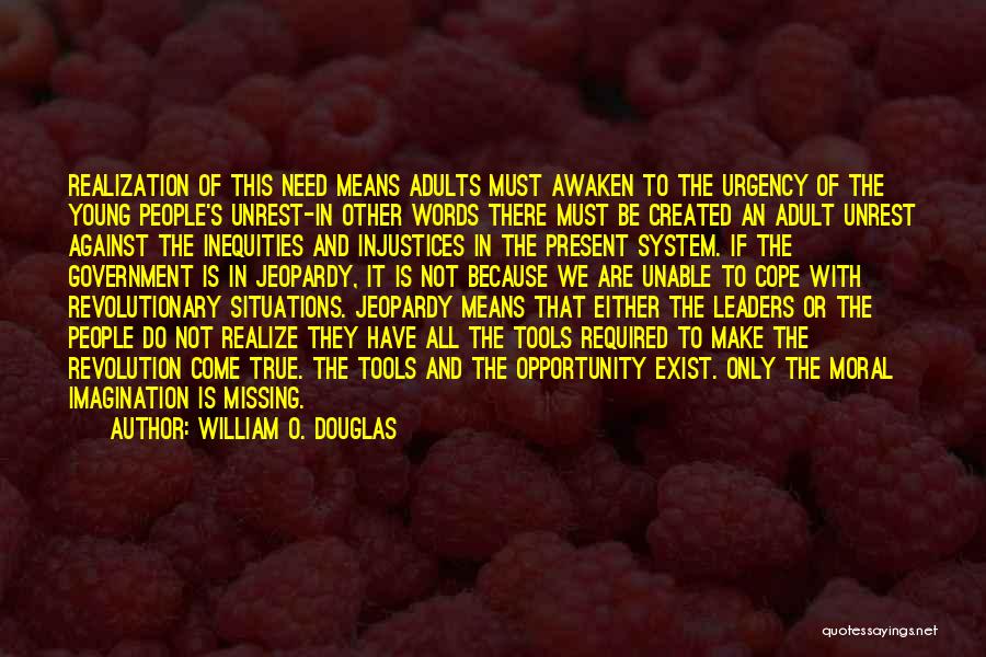 William O. Douglas Quotes: Realization Of This Need Means Adults Must Awaken To The Urgency Of The Young People's Unrest-in Other Words There Must