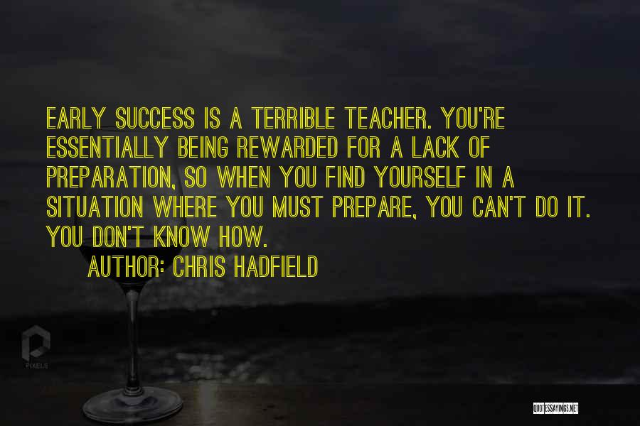 Chris Hadfield Quotes: Early Success Is A Terrible Teacher. You're Essentially Being Rewarded For A Lack Of Preparation, So When You Find Yourself